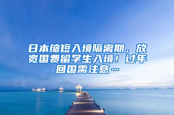 日本缩短入境隔离期，放宽国费留学生入境！过年回国需注意…