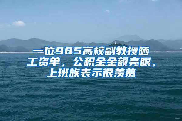 一位985高校副教授晒工资单，公积金金额亮眼，上班族表示很羡慕