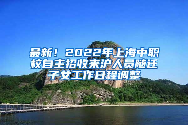 最新！2022年上海中职校自主招收来沪人员随迁子女工作日程调整