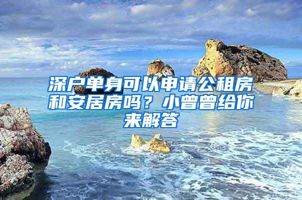 深户单身可以申请公租房和安居房吗？小曾曾给你来解答