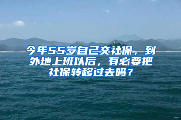 今年55岁自己交社保，到外地上班以后，有必要把社保转移过去吗？