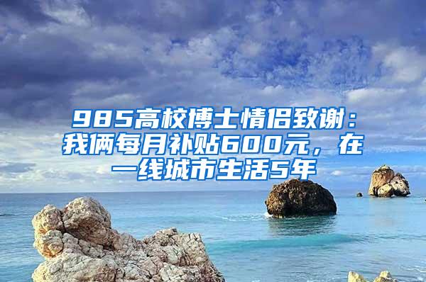 985高校博士情侣致谢：我俩每月补贴600元，在一线城市生活5年