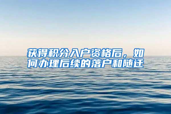 获得积分入户资格后，如何办理后续的落户和随迁