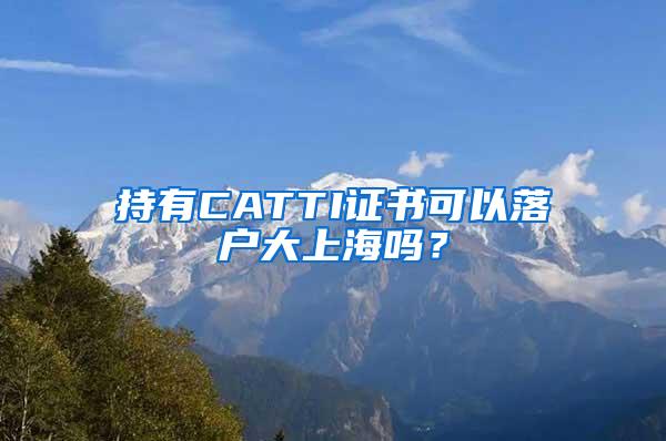 持有CATTI证书可以落户大上海吗？