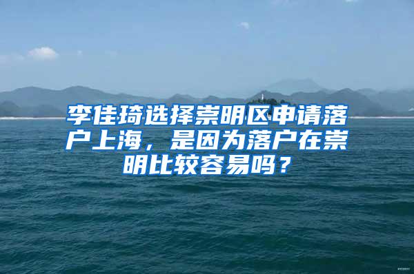 李佳琦选择崇明区申请落户上海，是因为落户在崇明比较容易吗？