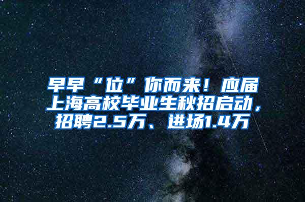 早早“位”你而来！应届上海高校毕业生秋招启动，招聘2.5万、进场1.4万