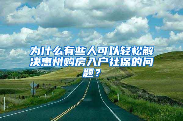 为什么有些人可以轻松解决惠州购房入户社保的问题？