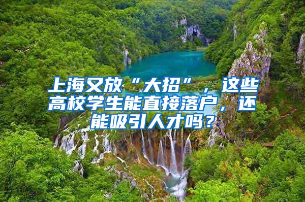 上海又放“大招”，这些高校学生能直接落户，还能吸引人才吗？