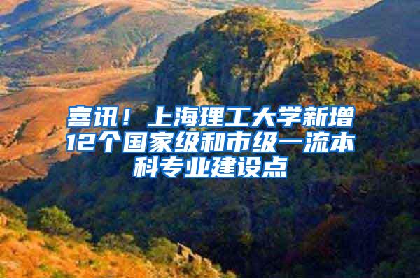 喜讯！上海理工大学新增12个国家级和市级一流本科专业建设点