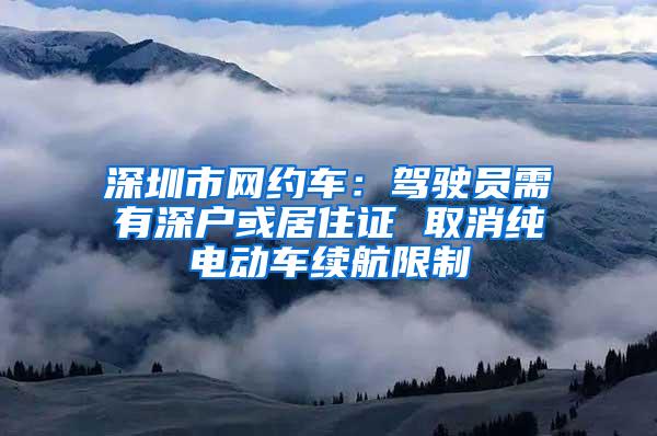 深圳市网约车：驾驶员需有深户或居住证 取消纯电动车续航限制