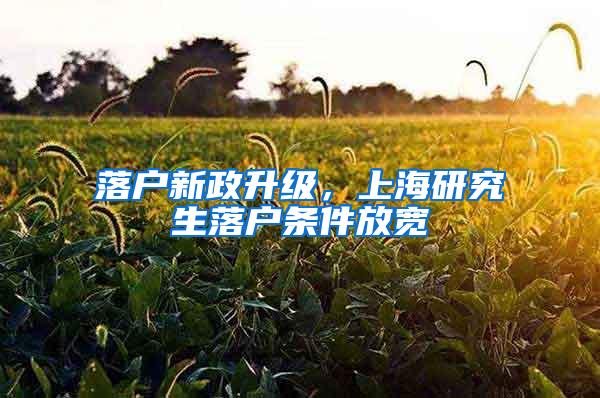 落户新政升级，上海研究生落户条件放宽