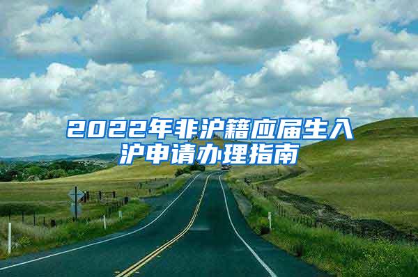 2022年非沪籍应届生入沪申请办理指南