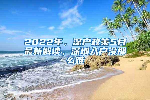 2022年，深户政策5月最新解读，深圳入户没那么难