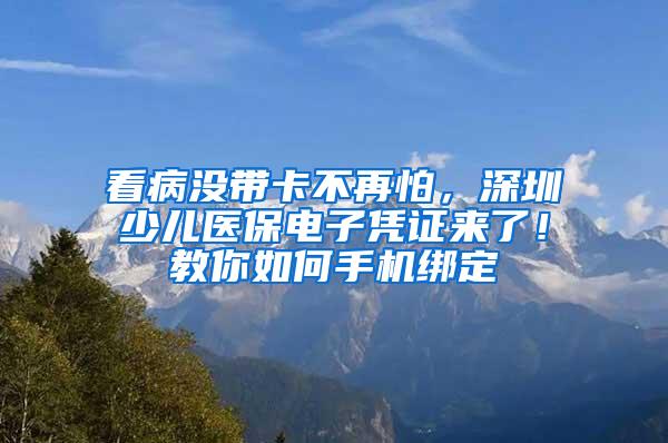 看病没带卡不再怕，深圳少儿医保电子凭证来了！教你如何手机绑定