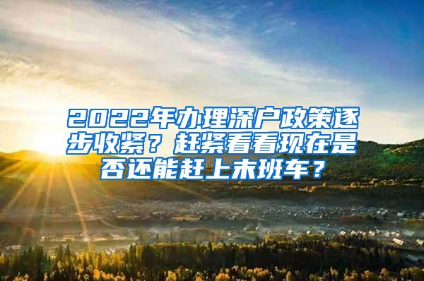 2022年办理深户政策逐步收紧？赶紧看看现在是否还能赶上末班车？