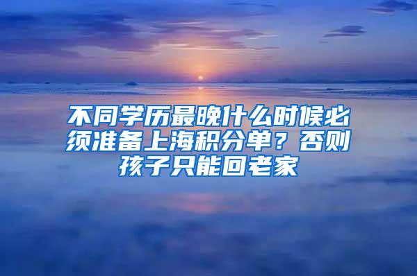 不同学历最晚什么时候必须准备上海积分单？否则孩子只能回老家