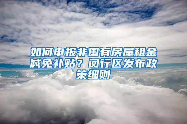 如何申报非国有房屋租金减免补贴？闵行区发布政策细则