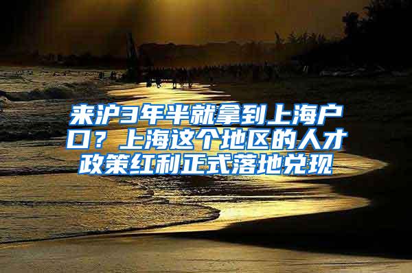 来沪3年半就拿到上海户口？上海这个地区的人才政策红利正式落地兑现