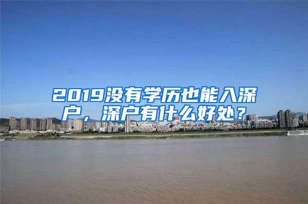 2019没有学历也能入深户，深户有什么好处？