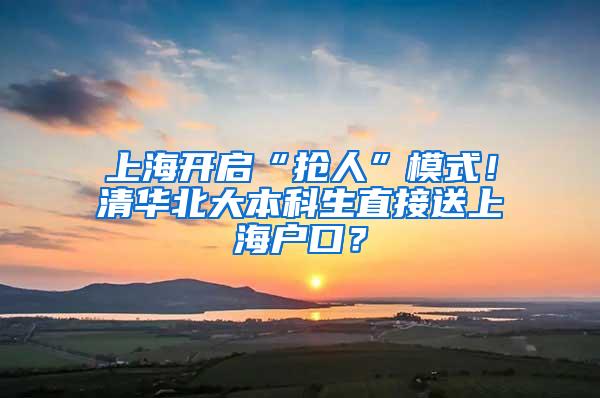 上海开启“抢人”模式！清华北大本科生直接送上海户口？