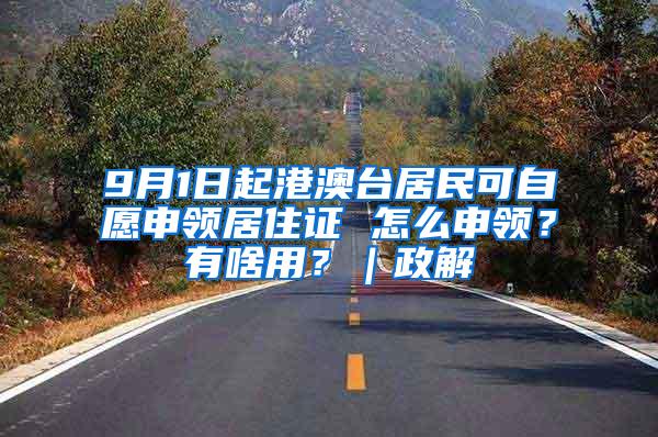 9月1日起港澳台居民可自愿申领居住证 怎么申领？有啥用？｜政解