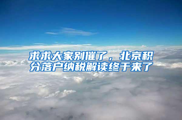 求求大家别催了，北京积分落户纳税解读终于来了