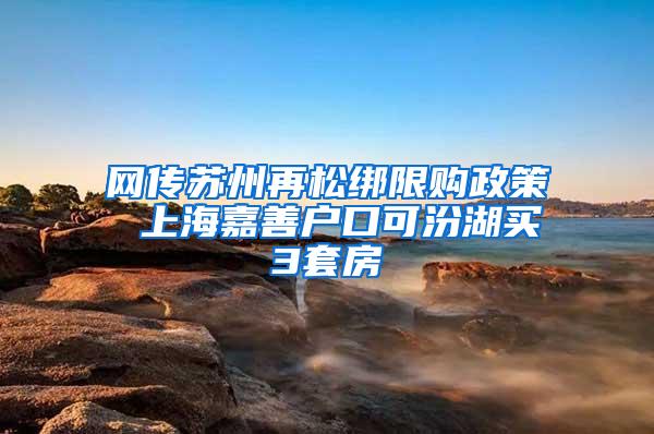 网传苏州再松绑限购政策 上海嘉善户口可汾湖买3套房