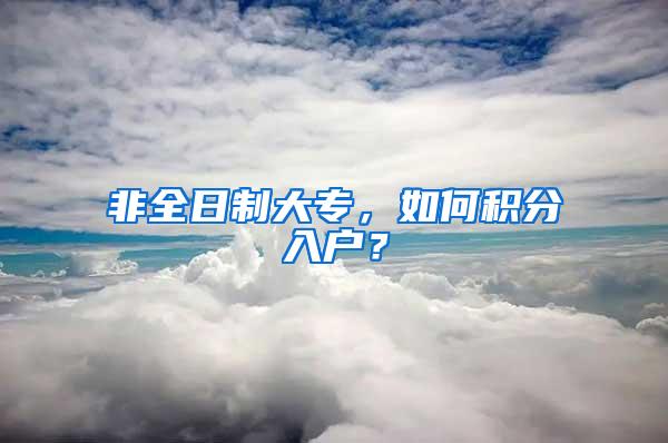 非全日制大专，如何积分入户？