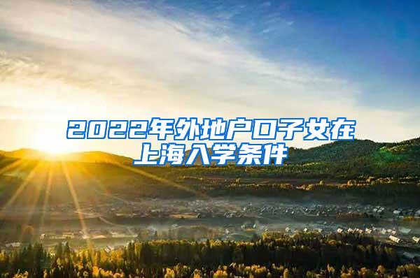 2022年外地户口子女在上海入学条件