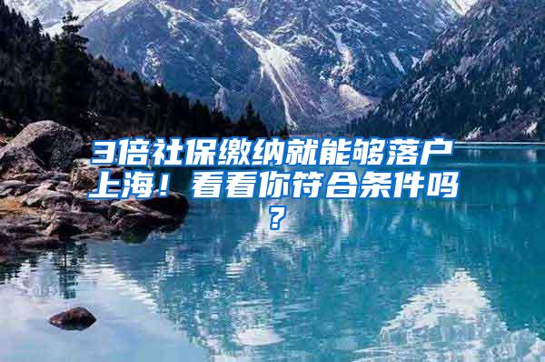 3倍社保缴纳就能够落户上海！看看你符合条件吗？