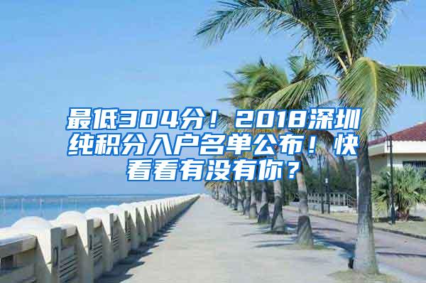 最低304分！2018深圳纯积分入户名单公布！快看看有没有你？