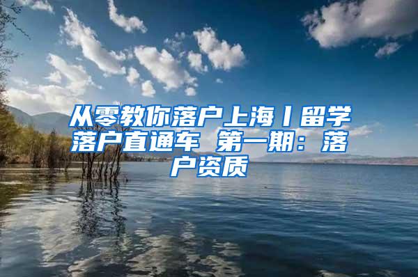 从零教你落户上海丨留学落户直通车 第一期：落户资质