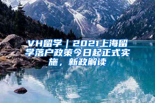 VH留学｜2021上海留学落户政策今日起正式实施，新政解读