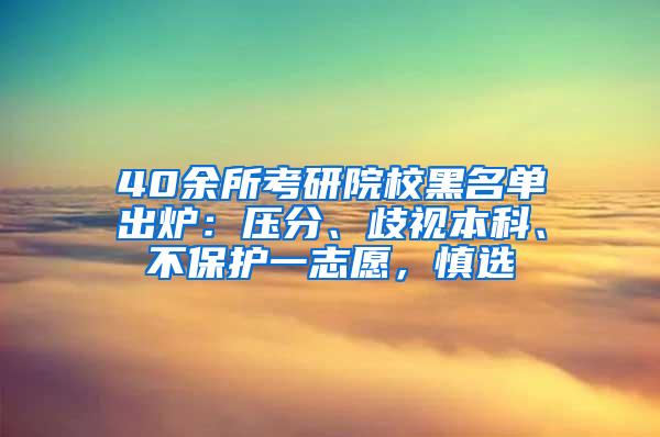 40余所考研院校黑名单出炉：压分、歧视本科、不保护一志愿，慎选