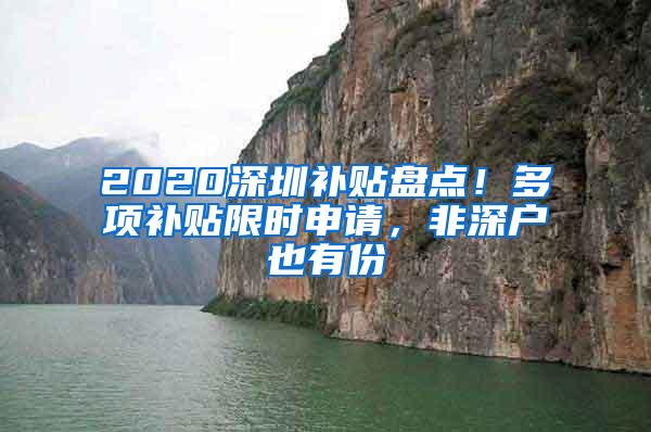 2020深圳补贴盘点！多项补贴限时申请，非深户也有份