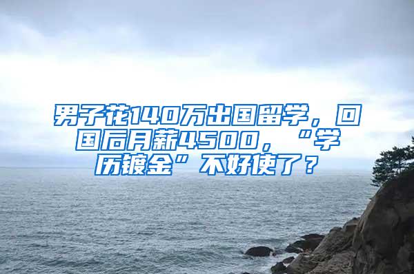 男子花140万出国留学，回国后月薪4500，“学历镀金”不好使了？