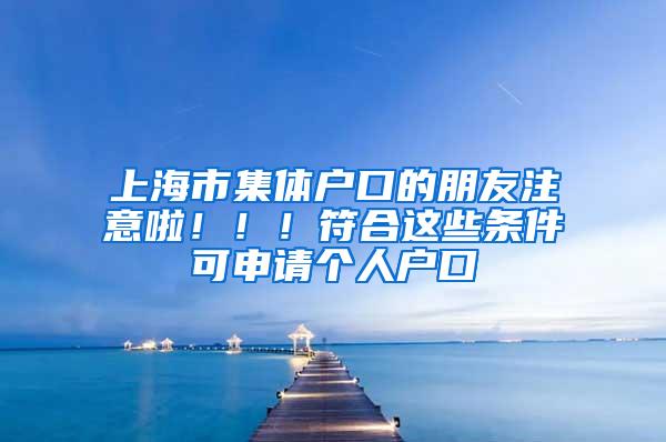 上海市集体户口的朋友注意啦！！！符合这些条件可申请个人户口