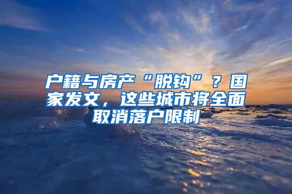 户籍与房产“脱钩”？国家发文，这些城市将全面取消落户限制