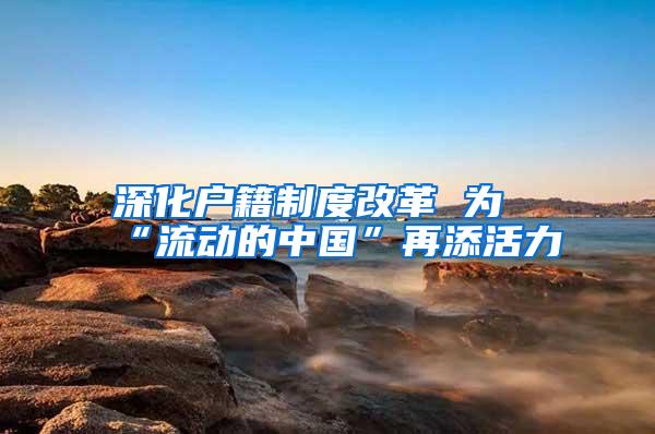 深化户籍制度改革 为“流动的中国”再添活力