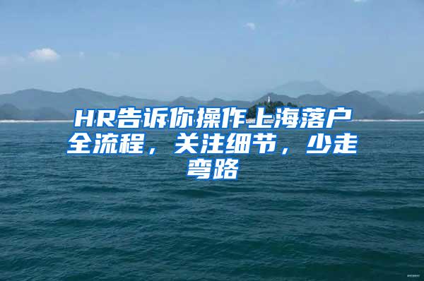 HR告诉你操作上海落户全流程，关注细节，少走弯路
