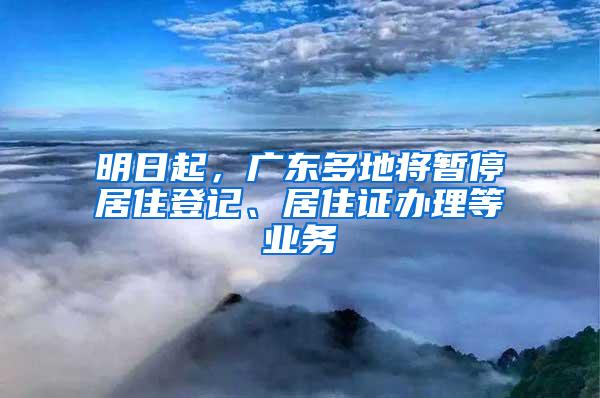 明日起，广东多地将暂停居住登记、居住证办理等业务