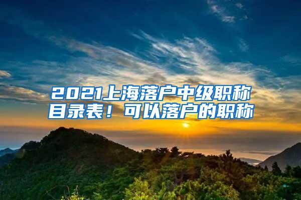 2021上海落户中级职称目录表！可以落户的职称