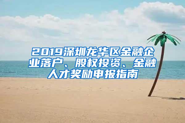 2019深圳龙华区金融企业落户、股权投资、金融人才奖励申报指南