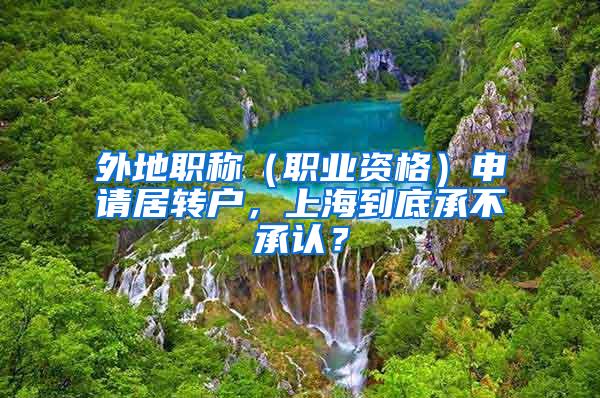 外地职称（职业资格）申请居转户，上海到底承不承认？