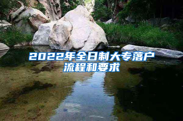 2022年全日制大专落户流程和要求