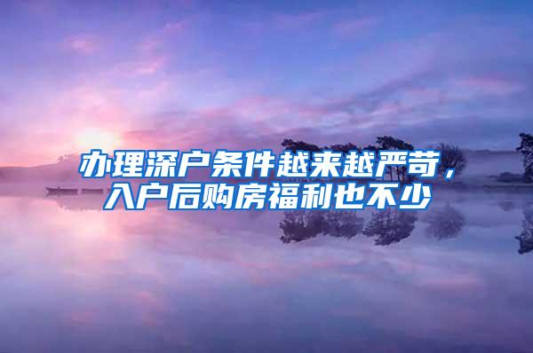 办理深户条件越来越严苛，入户后购房福利也不少