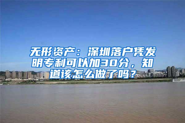 无形资产：深圳落户凭发明专利可以加30分，知道该怎么做了吗？