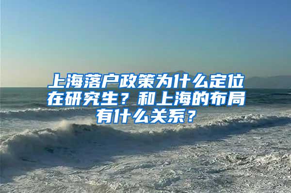 上海落户政策为什么定位在研究生？和上海的布局有什么关系？