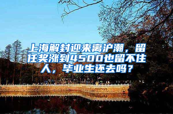 上海解封迎来离沪潮，留任奖涨到4500也留不住人，毕业生还去吗？