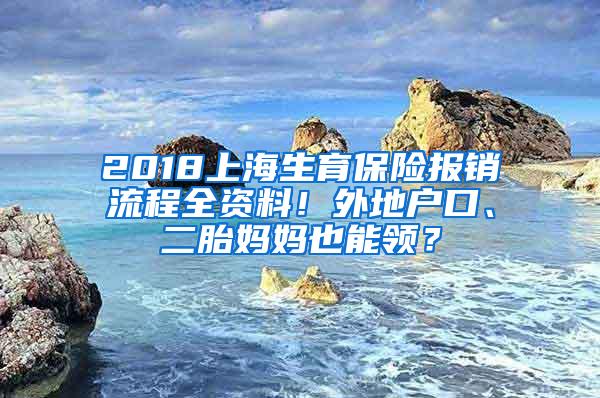 2018上海生育保险报销流程全资料！外地户口、二胎妈妈也能领？